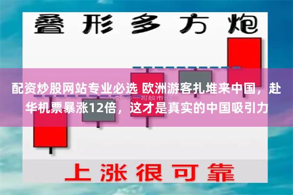 配资炒股网站专业必选 欧洲游客扎堆来中国，赴华机票暴涨12倍，这才是真实的中国吸引力