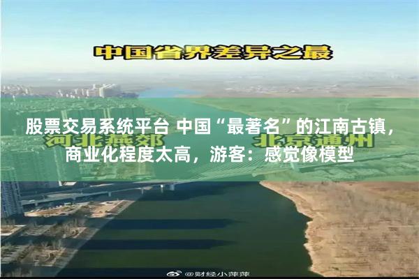 股票交易系统平台 中国“最著名”的江南古镇，商业化程度太高，游客：感觉像模型