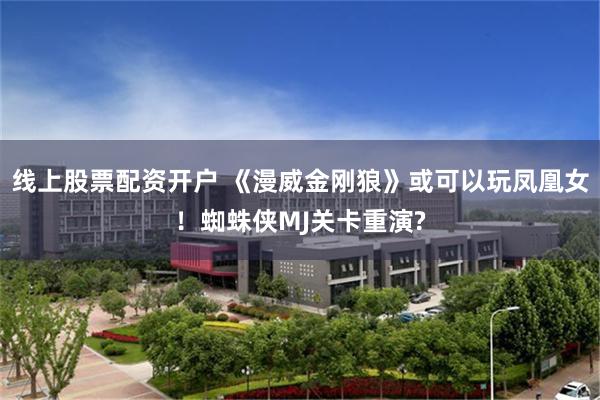 线上股票配资开户 《漫威金刚狼》或可以玩凤凰女!蜘蛛侠MJ关卡重演?