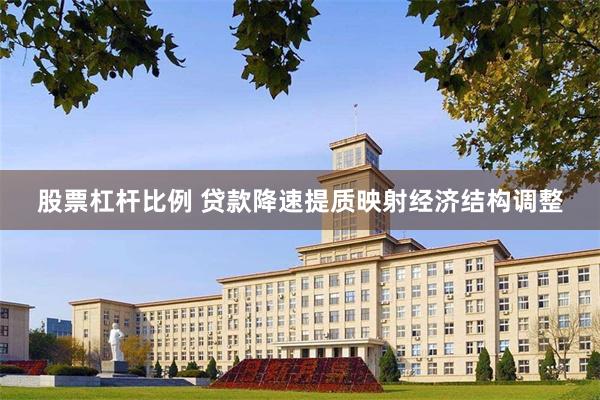 股票杠杆比例 贷款降速提质映射经济结构调整