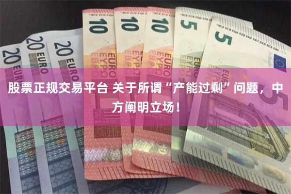 股票正规交易平台 关于所谓“产能过剩”问题，中方阐明立场！