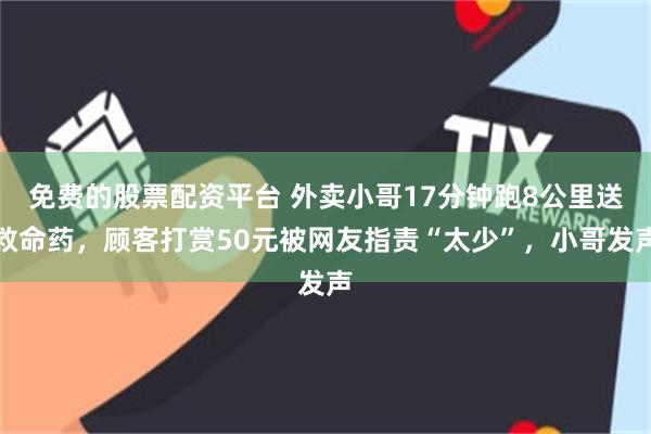 免费的股票配资平台 外卖小哥17分钟跑8公里送救命药，顾客打赏50元被网友指责“太少”，小哥发声