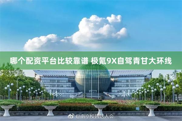 哪个配资平台比较靠谱 极氪9X自驾青甘大环线