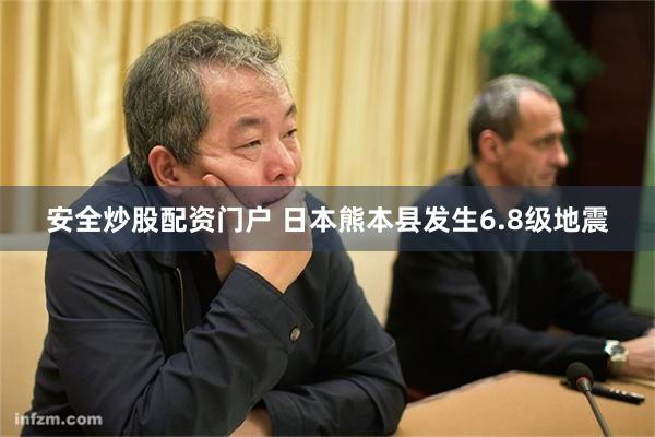 安全炒股配资门户 日本熊本县发生6.8级地震