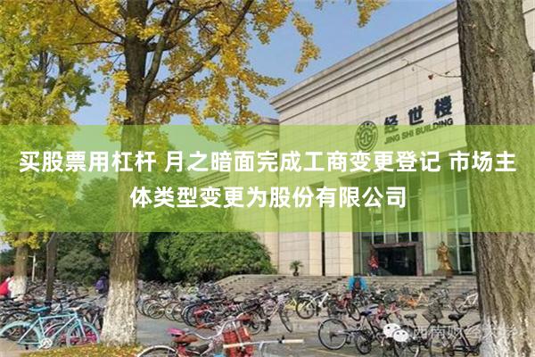 买股票用杠杆 月之暗面完成工商变更登记 市场主体类型变更为股份有限公司
