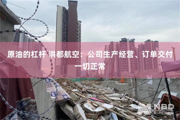 原油的杠杆 洪都航空：公司生产经营、订单交付一切正常
