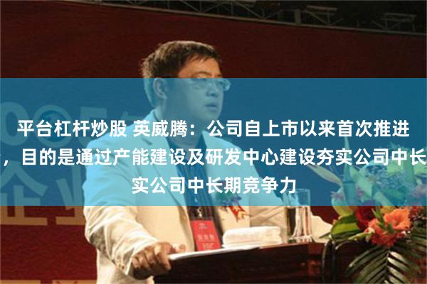 平台杠杆炒股 英威腾：公司自上市以来首次推进定增融资，目的是通过产能建设及研发中心建设夯实公司中长期竞争力