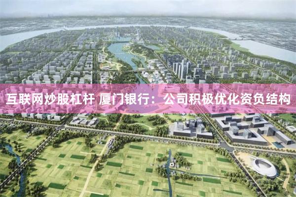 互联网炒股杠杆 厦门银行：公司积极优化资负结构