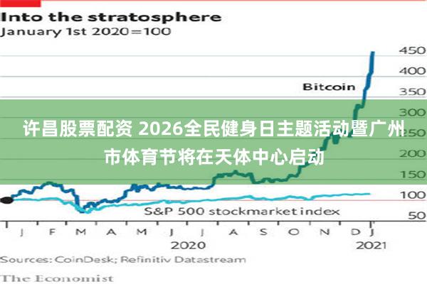 许昌股票配资 2026全民健身日主题活动暨广州市体育节将在天体中心启动