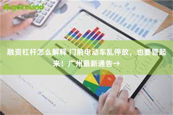 融资杠杆怎么解释 门前电动车乱停放，也要管起来！广州最新通告→