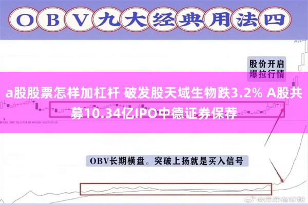 a股股票怎样加杠杆 破发股天域生物跌3.2% A股共募10.34亿IPO中德证券保荐
