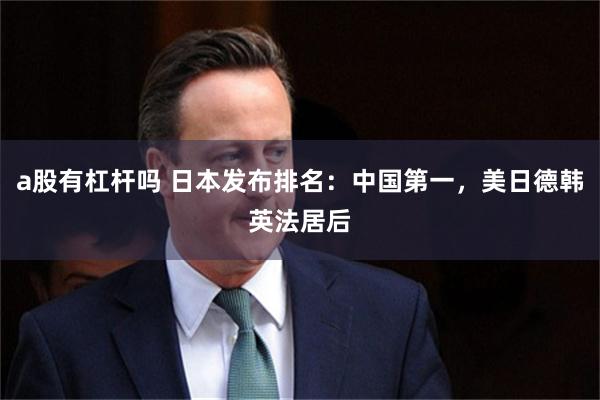 a股有杠杆吗 日本发布排名：中国第一，美日德韩英法居后