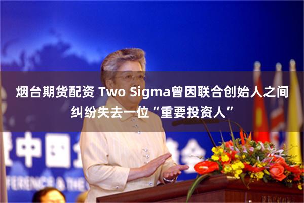 烟台期货配资 Two Sigma曾因联合创始人之间纠纷失去一位“重要投资人”