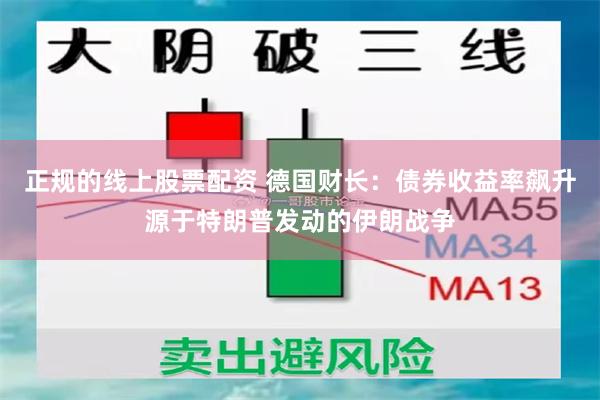 正规的线上股票配资 德国财长：债券收益率飙升源于特朗普发动的伊朗战争