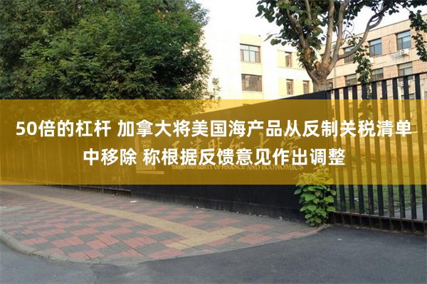 50倍的杠杆 加拿大将美国海产品从反制关税清单中移除 称根据反馈意见作出调整