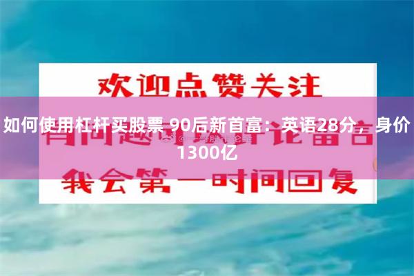 如何使用杠杆买股票 90后新首富：英语28分，身价1300亿