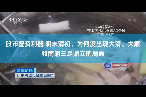 股市配资利器 明末清初，为何没出现大清、大顺和南明三足鼎立的局面