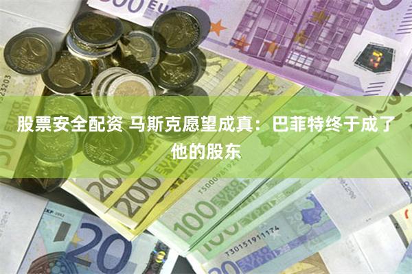 股票安全配资 马斯克愿望成真：巴菲特终于成了他的股东