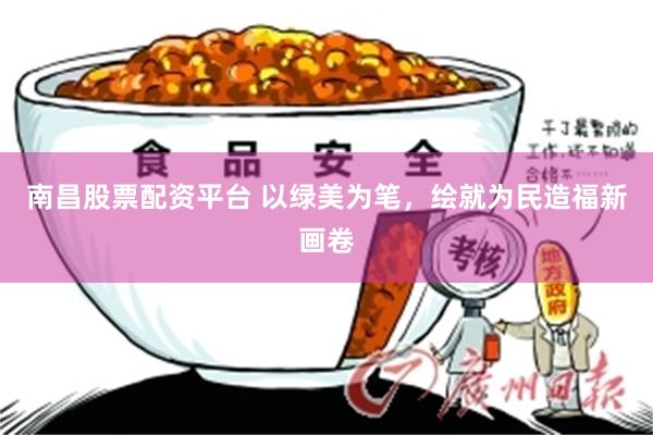 南昌股票配资平台 以绿美为笔，绘就为民造福新画卷