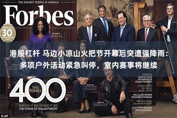 港股杠杆 马边小凉山火把节开幕后突遭强降雨：多项户外活动紧急叫停，室内赛事将继续