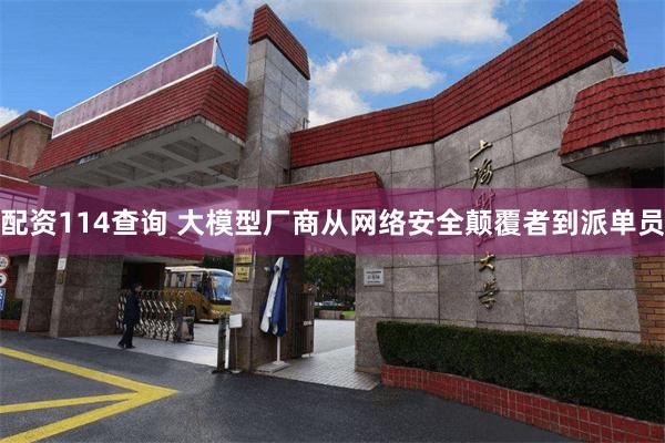 配资114查询 大模型厂商从网络安全颠覆者到派单员