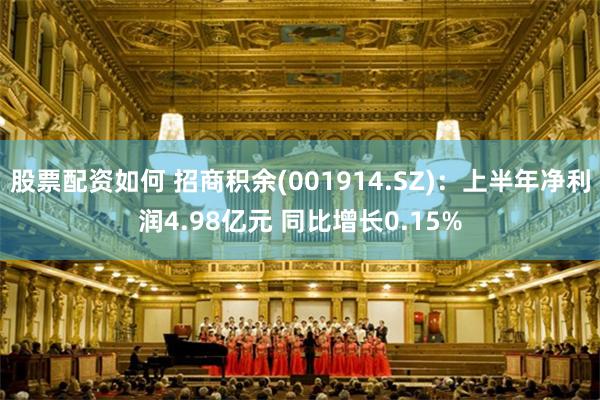 股票配资如何 招商积余(001914.SZ)：上半年净利润4.98亿元 同比增长0.15%