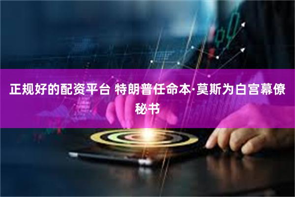 正规好的配资平台 特朗普任命本·莫斯为白宫幕僚秘书