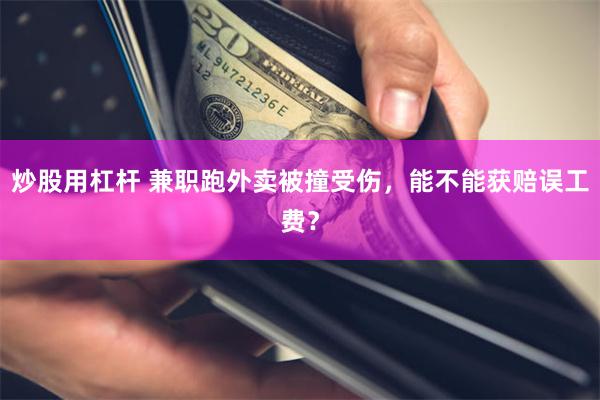 炒股用杠杆 兼职跑外卖被撞受伤，能不能获赔误工费？