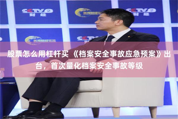 股票怎么用杠杆买 《档案安全事故应急预案》出台，首次量化档案安全事故等级