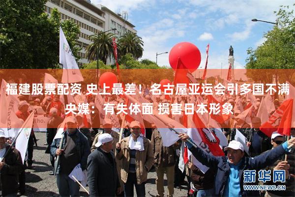 福建股票配资 史上最差！名古屋亚运会引多国不满 央媒：有失体面 损害日本形象