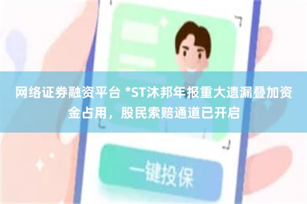 网络证劵融资平台 *ST沐邦年报重大遗漏叠加资金占用，股民索赔通道已开启