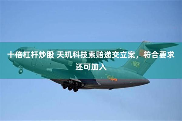 十倍杠杆炒股 天玑科技索赔递交立案，符合要求还可加入