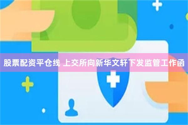 股票配资平仓线 上交所向新华文轩下发监管工作函