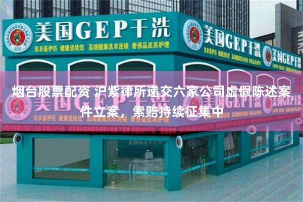 烟台股票配资 沪紫律所递交六家公司虚假陈述案件立案，索赔持续征集中