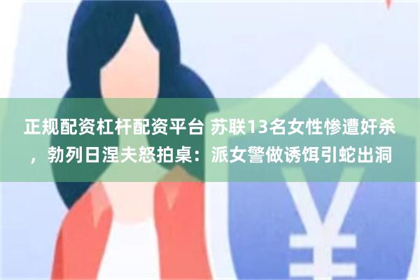 正规配资杠杆配资平台 苏联13名女性惨遭奸杀，勃列日涅夫怒拍桌：派女警做诱饵引蛇出洞