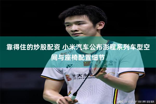靠得住的炒股配资 小米汽车公布澎程系列车型空间与座椅配置细节