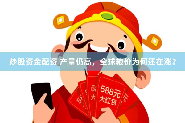 炒股资金配资 产量仍高，全球粮价为何还在涨？