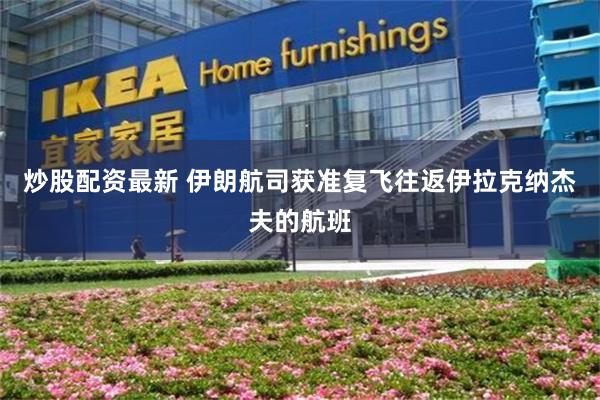炒股配资最新 伊朗航司获准复飞往返伊拉克纳杰夫的航班