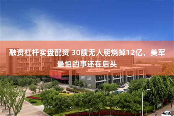 融资杠杆实盘配资 30艘无人艇烧掉12亿，美军最怕的事还在后头