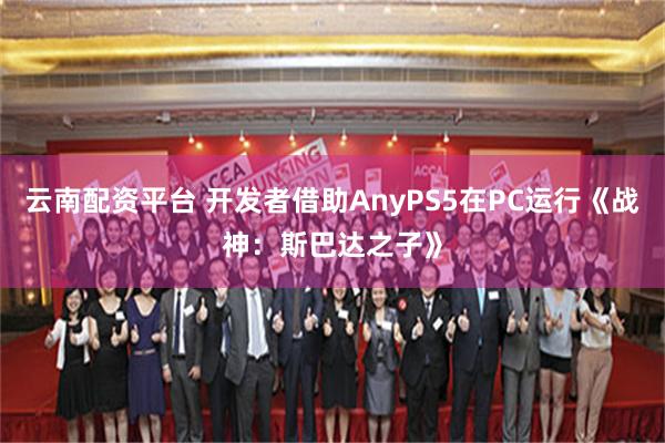 云南配资平台 开发者借助AnyPS5在PC运行《战神：斯巴达之子》