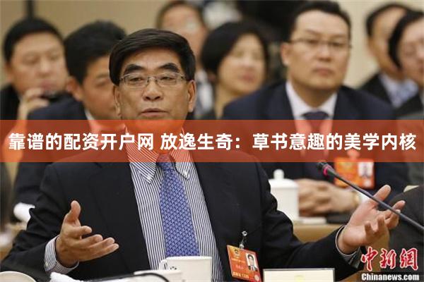 靠谱的配资开户网 放逸生奇：草书意趣的美学内核