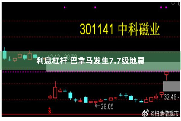 利息杠杆 巴拿马发生7.7级地震