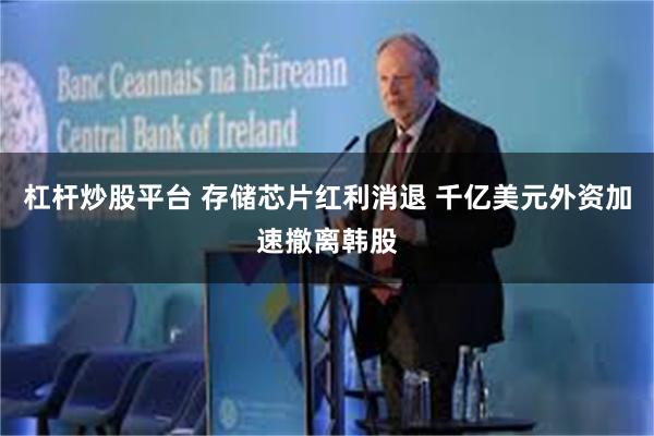 杠杆炒股平台 存储芯片红利消退 千亿美元外资加速撤离韩股