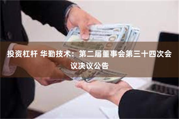 投资杠杆 华勤技术：第二届董事会第三十四次会议决议公告