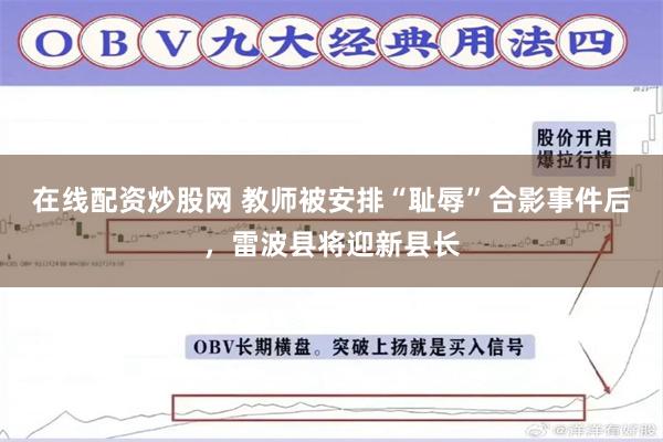 在线配资炒股网 教师被安排“耻辱”合影事件后，雷波县将迎新县长