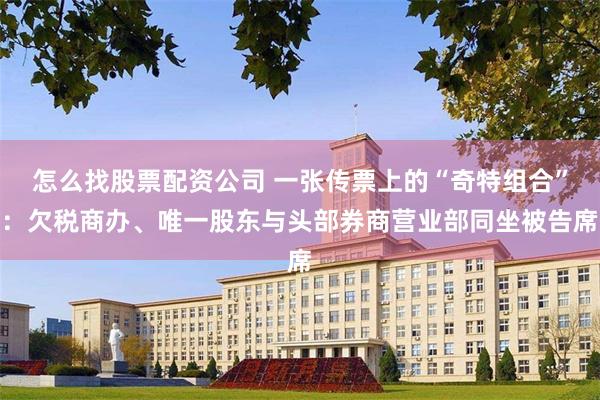 怎么找股票配资公司 一张传票上的“奇特组合”：欠税商办、唯一股东与头部券商营业部同坐被告席