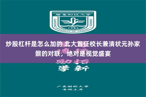 炒股杠杆是怎么加的 北大首任校长兼清状元孙家鼐的对联，绝对是视觉盛宴