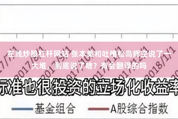 在线炒股杠杆网站 张本美和吐槽松岛辉空说了一大堆，到底说了啥？有会翻译的吗