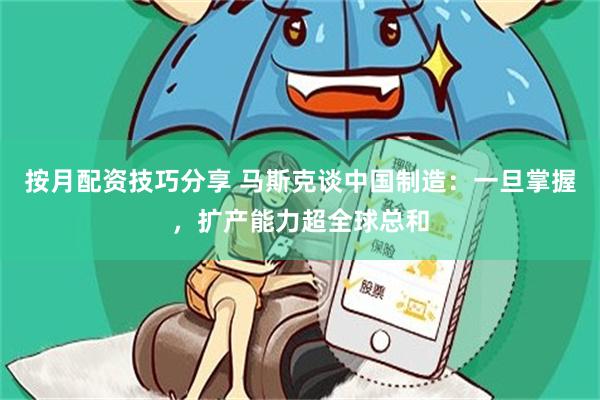 按月配资技巧分享 马斯克谈中国制造:一旦掌握,扩产能力超全球总和