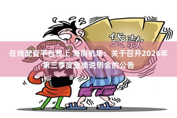 在线配资平台线上 海南机场：关于召开2026年第三季度业绩说明会的公告